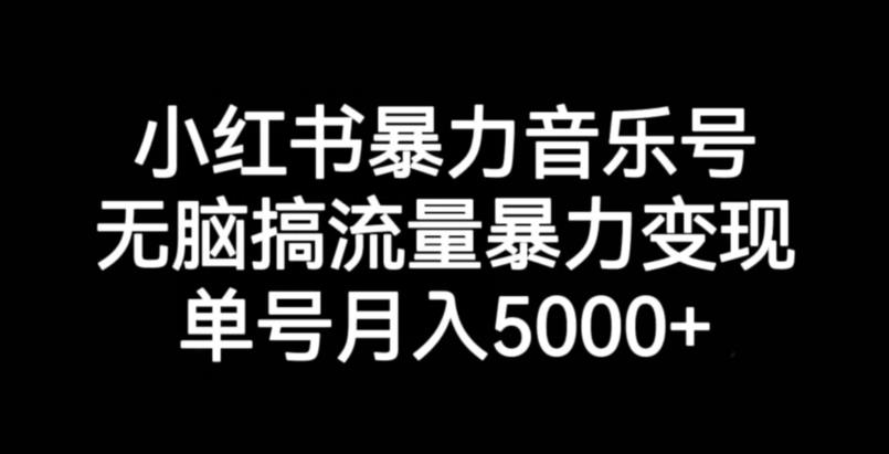 小红书暴力音乐号，无脑搞流量暴力变现，单号月入5000+-遨游资源库
