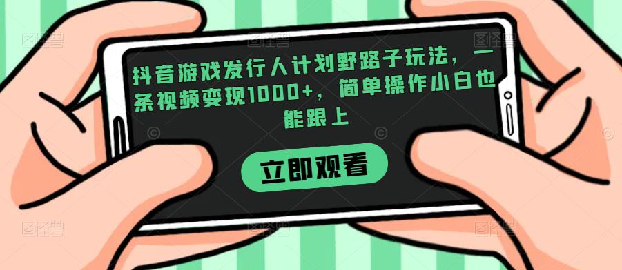 抖音游戏发行人计划野路子玩法，一条视频变现1000+，简单操作小白也能跟上【揭秘】-遨游资源库