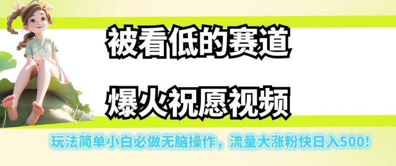 被看低的赛道爆火祝愿视频，玩法简单小白必做无脑操作，流量大涨粉快日入500-遨游资源库