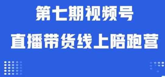 视频号直播带货线上陪跑营第七期：算法解析+起号逻辑+实操运营-遨游资源库