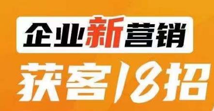 企业新营销获客18招，传统企业转型必学，让您的生意更好做！-遨游资源库