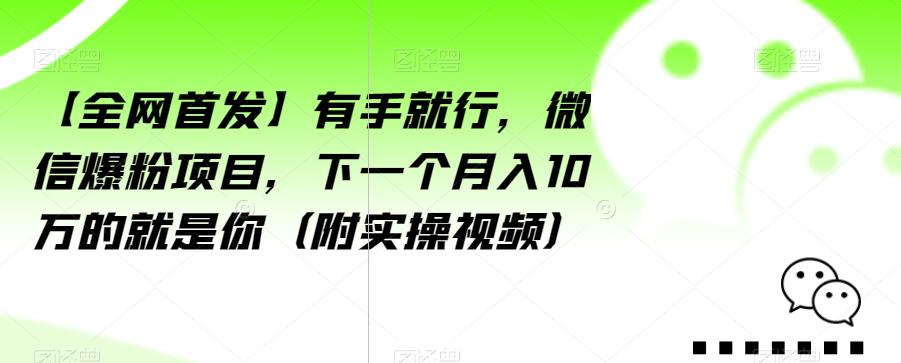 【全网首发】有手就行，微信爆粉项目，下一个月入10万的就是你（附实操视频）【揭秘】-遨游资源库