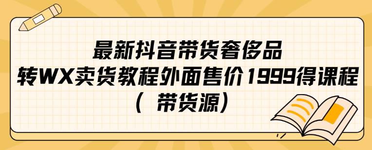 最新抖音奢侈品转微信卖货教程外面售价1999的课程（带货源）-遨游资源库