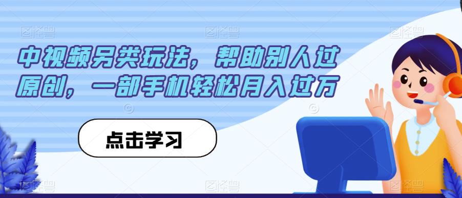 中视频另类玩法，帮助别人过原创，一部手机轻松月入过万【揭秘】-遨游资源库