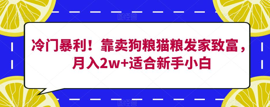 冷门暴利！靠卖狗粮猫粮发家致富，月入2w+适合新手小白【揭秘】-遨游资源库