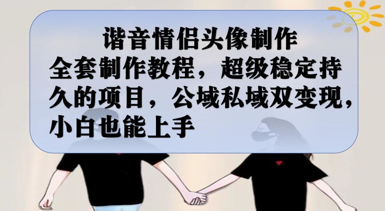 谐音情侣头像制作全套制作教程，超级稳定持久的项目，公域私域双变现，小白也能上手【揭秘】-遨游资源库