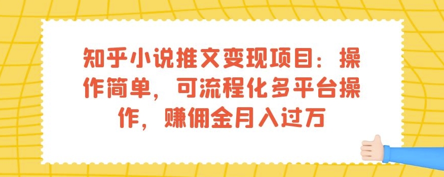 知乎小说推文变现项目：操作简单，可流程化多平台操作，赚佣金月入过万-遨游资源库