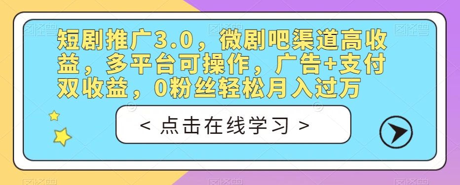 短剧推广3.0，微剧吧渠道高收益，多平台可操作，广告+支付双收益，0粉丝轻松月入过万【揭秘】-遨游资源库