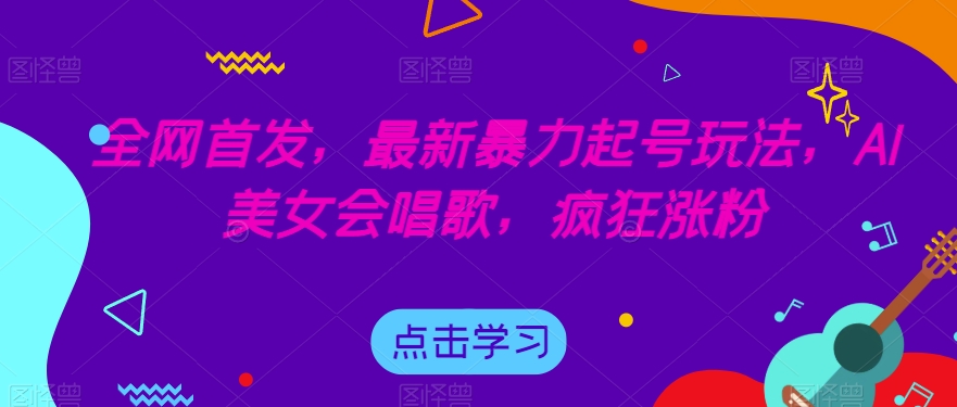 全网首发，最新暴力起号玩法，AI美女会唱歌，疯狂涨粉【揭秘】-遨游资源库