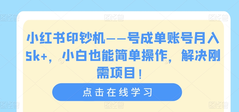 小红书印钞机——号成单账号月入5k+，小白也能简单操作，解决刚需项目【揭秘】-遨游资源库
