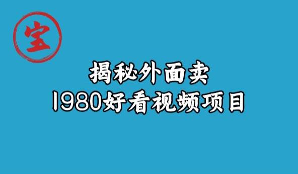 宝哥揭秘外面卖1980好看视频项目，投入时间少，操作难度低-遨游资源库