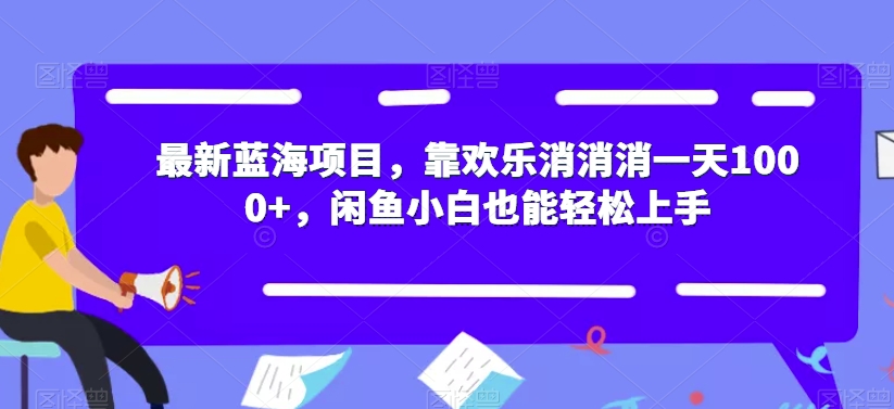 最新蓝海项目，靠欢乐消消消一天1000+，闲鱼小白也能轻松上手【揭秘】-遨游资源库