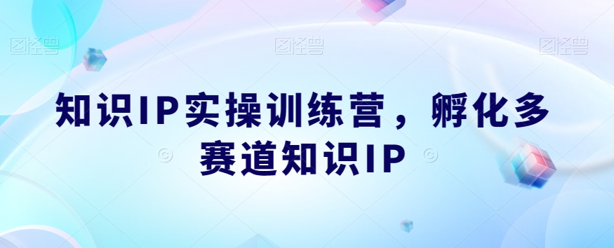 知识IP实操训练营，​孵化多赛道知识IP-遨游资源库