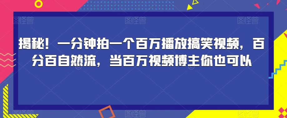 揭秘！一分钟拍一个百万播放搞笑视频，百分百自然流，当百万视频博主你也可以-遨游资源库