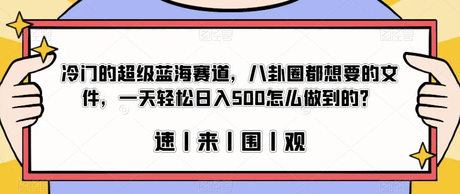 冷门的超级蓝海赛道，八卦圈都想要的文件，一天轻松日入500怎么做到的？【揭秘】-遨游资源库