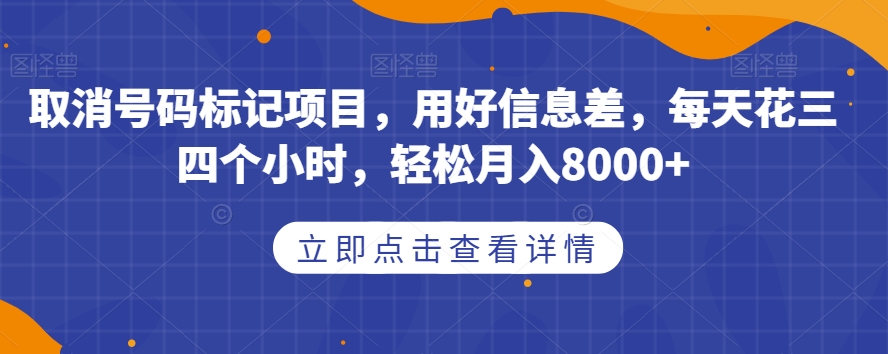 取消号码标记项目，用好信息差，每天花三四个小时，轻松月入8000+【揭秘】-遨游资源库