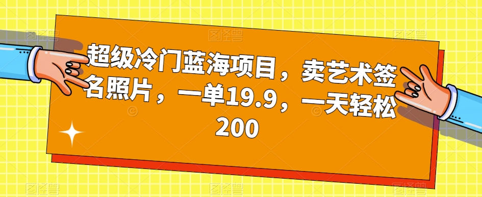超级冷门蓝海项目,卖艺术签名照片,一单19.9,一天轻松200-遨游资源库