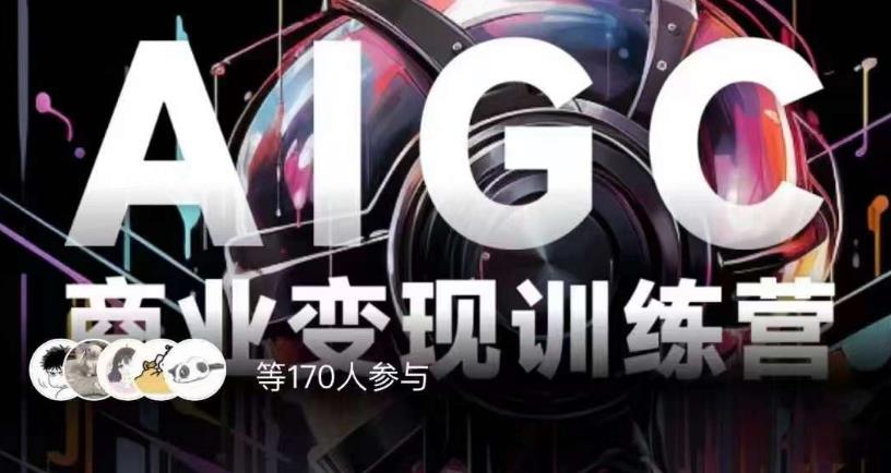 AIGC商业变现训练营，AI时代来临，焦虑不如行动，躬身入局是最好的选择-遨游资源库