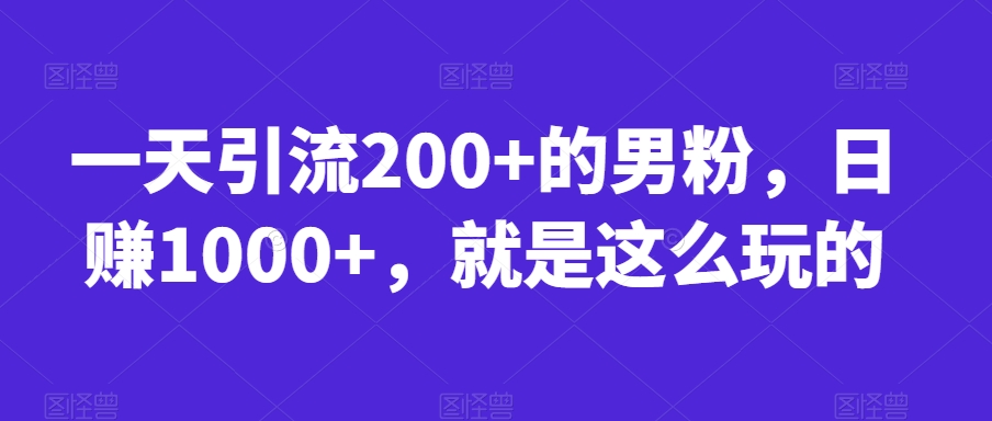 一天引流200+的男粉,日赚1000+,就是这么玩的【揭秘】-遨游资源库