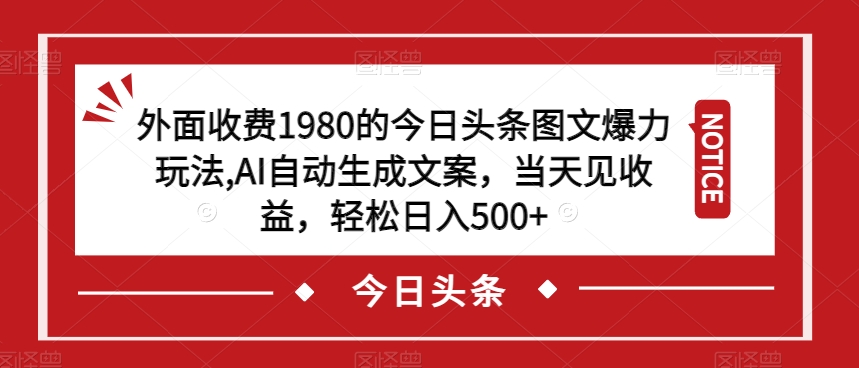 外面收费1980的今日头条图文爆力玩法,AI自动生成文案,当天见收益,轻松日入500+【揭秘】-遨游资源库