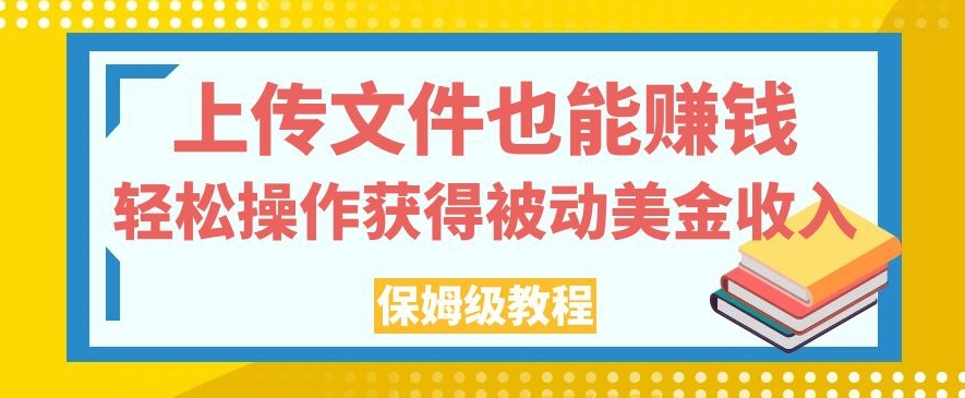 上传文件也能赚钱，轻松操作获得被动美金收入，保姆级教程【揭秘】-遨游资源库