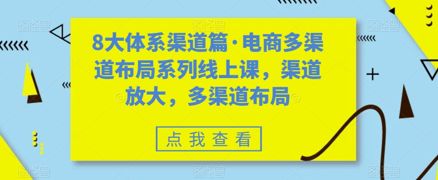8大体系渠道篇·电商多渠道布局系列线上课，渠道放大，多渠道布局-遨游资源库