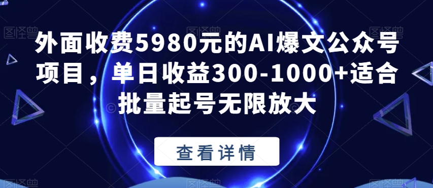 外面收费5980元的AI爆文公众号项目，单日收益300-1000+适合批量起号无限放大【揭秘】-遨游资源库