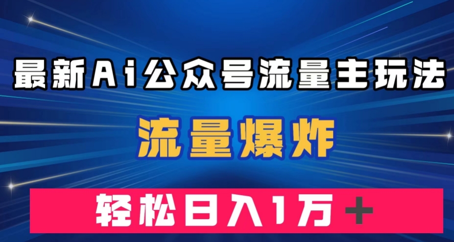 最新AI公众号流量主玩法，流量爆炸，轻松月入一万＋【揭秘】-遨游资源库