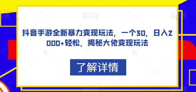 抖音手游全新暴力变现玩法，一个30，日入2000+轻松，揭秘大佬变现玩法【揭秘】-遨游资源库
