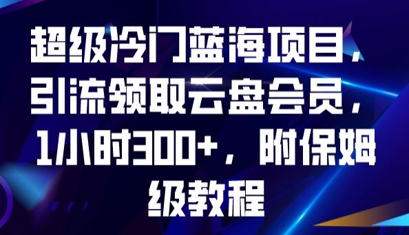 超级冷门蓝海项目,引流领取云盘会员,1小时300+,附保姆级教程-遨游资源库