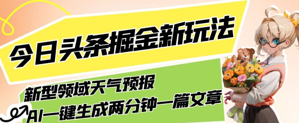 今日头条掘金新玩法，关于新型领域天气预报，AI一键生成两分钟一篇文章，复制粘贴轻松月入5000+-遨游资源库