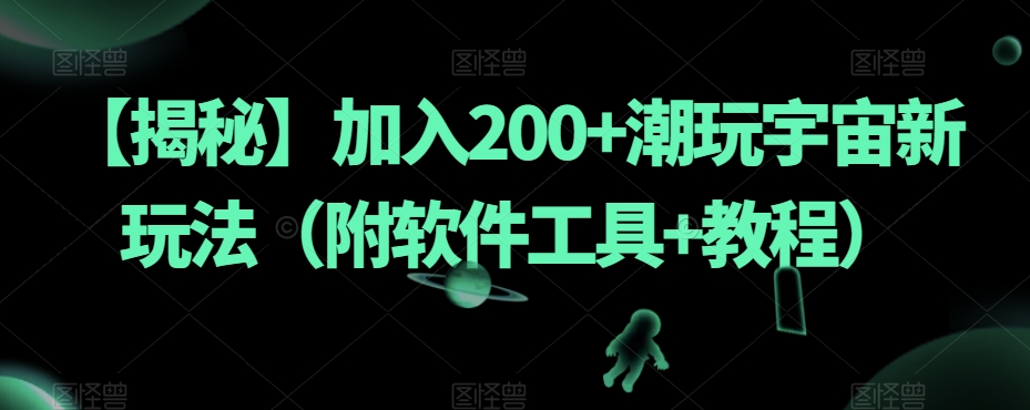 【揭秘】加入200+潮玩宇宙新玩法（附软件工具+教程）-遨游资源库