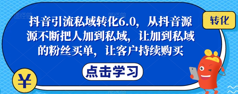 抖音引流私域转化6.0,从抖音源源不断把人加到私域,让加到私域的粉丝买单,让客户持续购买-遨游资源库