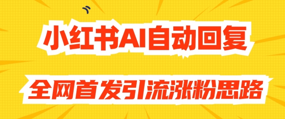 【原创开发】小红书AI自动回复，全网首发引流涨粉思路-遨游资源库