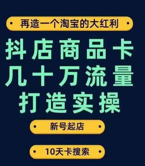 抖店商品卡几十万流量打造实操,从新号起店到一天几十万搜索、推荐流量完整实操步骤-遨游资源库