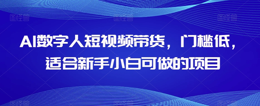 AI数字人短视频带货,门槛低,适合新手小白可做的项目-遨游资源库