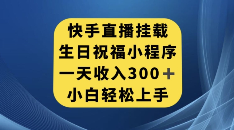 快手挂载生日祝福小程序，一天收入300+，小白轻松上手【揭秘】-遨游资源库