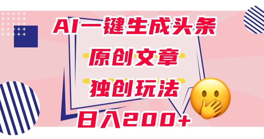 利用AI一键生成头条原创文章，0粉丝即可变现，稳定日入200+【揭秘】-遨游资源库