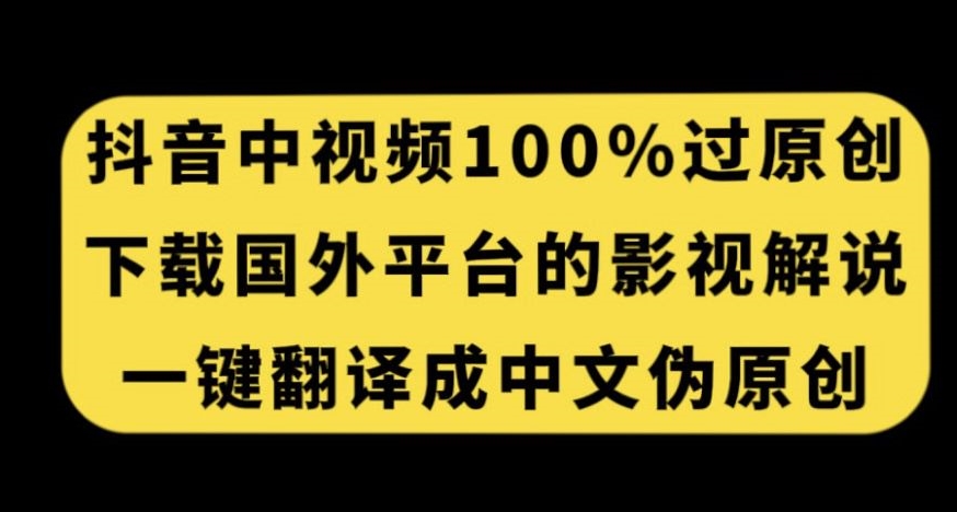 抖音中视频百分百过原创，下载国外平台的电影解说，一键翻译成中文获取收益-遨游资源库