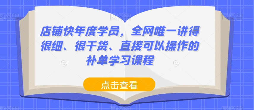 店铺快年度学员，全网唯一讲得很细、很干货、直接可以操作的补单学习课程-遨游资源库