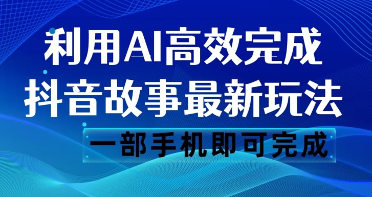 抖音故事最新玩法,通过AI一键生成文案和视频,日收入500一部手机即可完成【揭秘】-遨游资源库