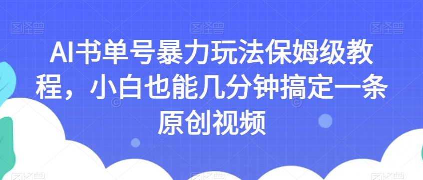 AI书单号暴力玩法保姆级教程，小白也能几分钟搞定一条原创视频【揭秘】-遨游资源库