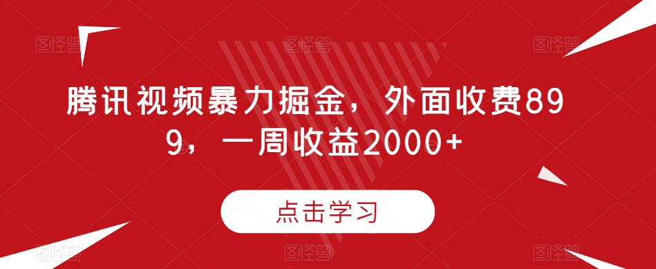 腾讯视频暴力掘金，外面收费899，一周收益2000+【揭秘】-遨游资源库