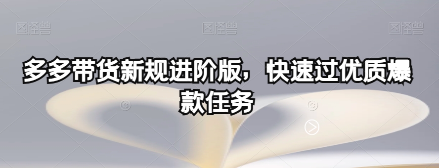 多多带货新规进阶版,快速过优质爆款任务-遨游资源库