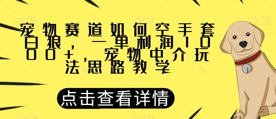 宠物赛道如何空手套白狼，一单利润1000+，宠物中介玩法思路教学【揭秘】-遨游资源库
