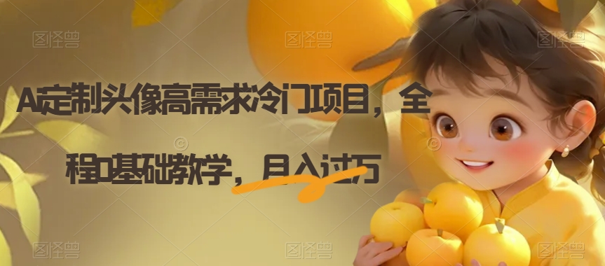 Ai定制头像高需求冷门项目，全程0基础教学，月入过万【揭秘】-遨游资源库