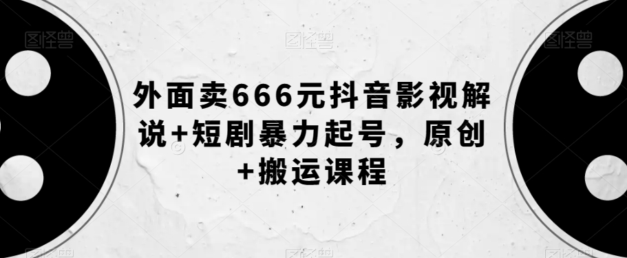 外面卖666元抖音影视解说+短剧暴力起号，原创+搬运课程-遨游资源库
