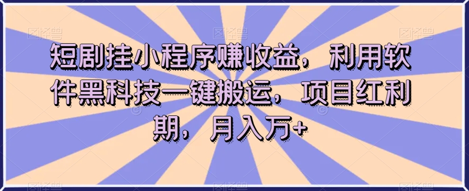 短剧挂小程序赚收益，利用软件黑科技一键搬运，项目红利期，月入万+【揭秘】-遨游资源库