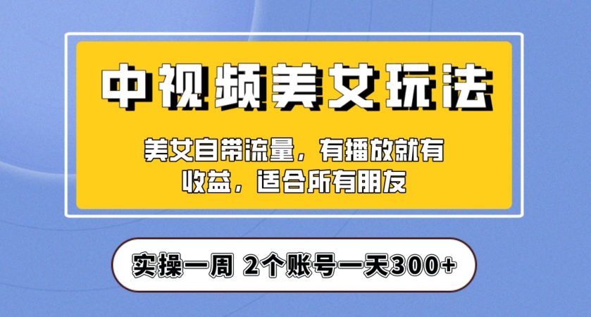 实操一天300+,中视频美女号项目拆解,保姆级教程助力你快速成单!【揭秘】-遨游资源库