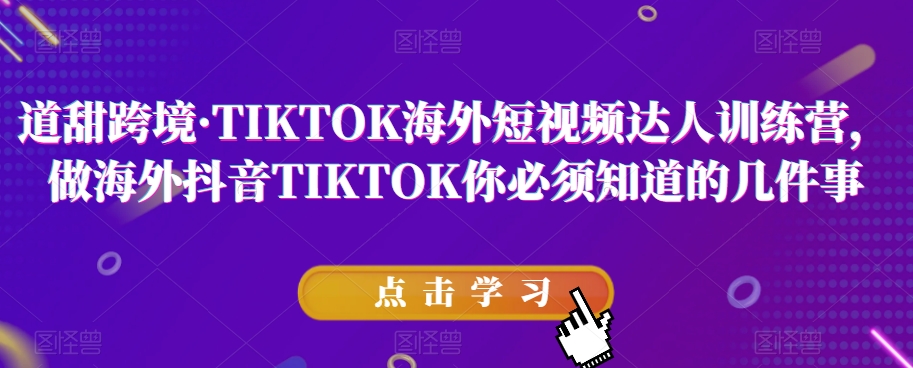 道甜跨境·TIKTOK海外短视频达人训练营，做海外抖音TIKTOK你必须知道的几件事-遨游资源库
